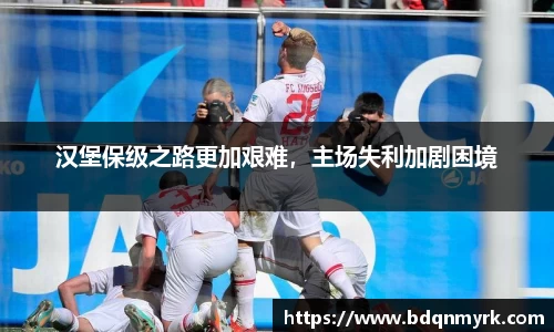 汉堡保级之路更加艰难，主场失利加剧困境