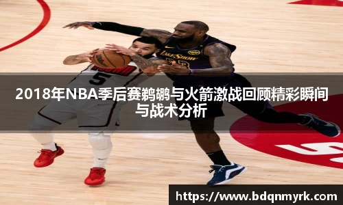 2018年NBA季后赛鹈鹕与火箭激战回顾精彩瞬间与战术分析