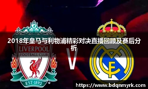 2018年皇马与利物浦精彩对决直播回顾及赛后分析