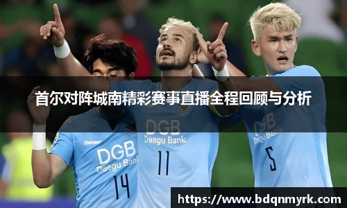 首尔对阵城南精彩赛事直播全程回顾与分析