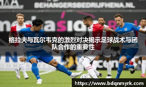 格拉夫与瓦尔韦克的激烈对决揭示足球战术与团队合作的重要性