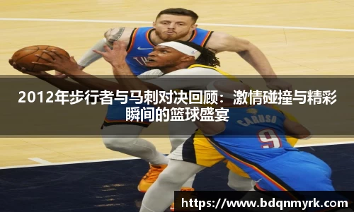 2012年步行者与马刺对决回顾：激情碰撞与精彩瞬间的篮球盛宴