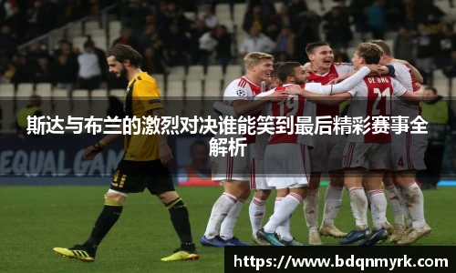 斯达与布兰的激烈对决谁能笑到最后精彩赛事全解析