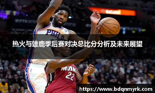 热火与雄鹿季后赛对决总比分分析及未来展望