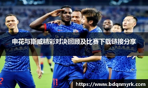 申花与斯威精彩对决回顾及比赛下载链接分享