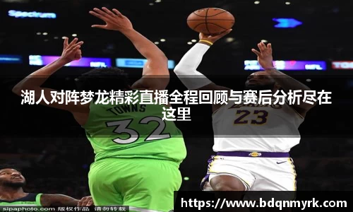 湖人对阵梦龙精彩直播全程回顾与赛后分析尽在这里