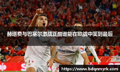 赫塔费与巴塞尔激战正酣谁能在欧战中笑到最后