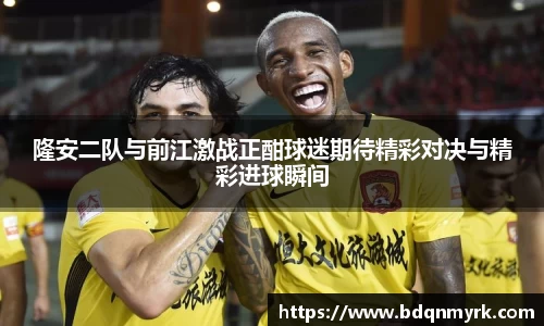 隆安二队与前江激战正酣球迷期待精彩对决与精彩进球瞬间
