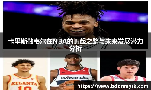 卡里斯勒韦尔在NBA的崛起之路与未来发展潜力分析