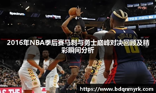 2016年NBA季后赛马刺与勇士巅峰对决回顾及精彩瞬间分析
