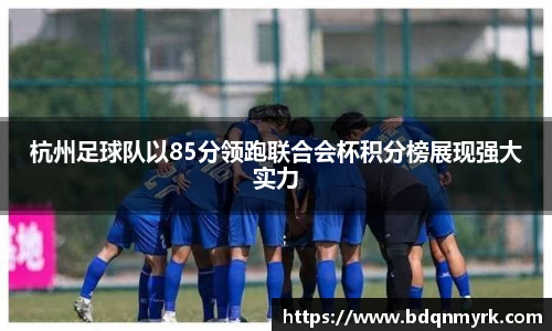 杭州足球队以85分领跑联合会杯积分榜展现强大实力