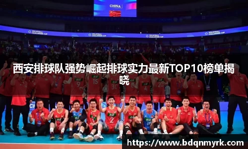 西安排球队强势崛起排球实力最新TOP10榜单揭晓