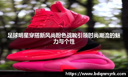 足球明星穿搭新风尚粉色战靴引领时尚潮流的魅力与个性