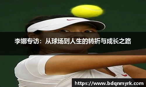 李娜专访：从球场到人生的转折与成长之路