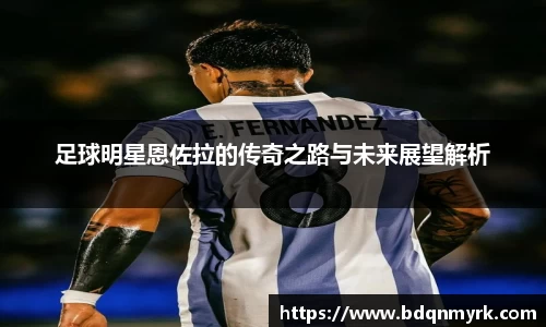 足球明星恩佐拉的传奇之路与未来展望解析