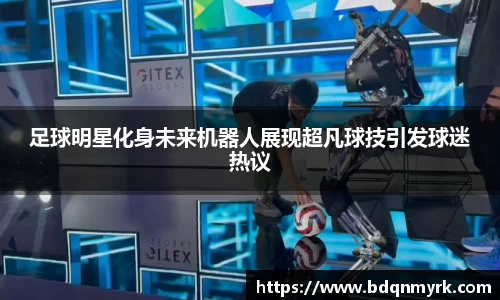 足球明星化身未来机器人展现超凡球技引发球迷热议