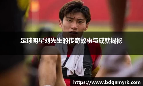 足球明星刘先生的传奇故事与成就揭秘
