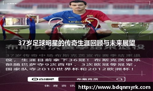 37岁足球明星的传奇生涯回顾与未来展望