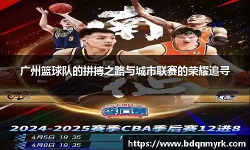广州篮球队的拼搏之路与城市联赛的荣耀追寻