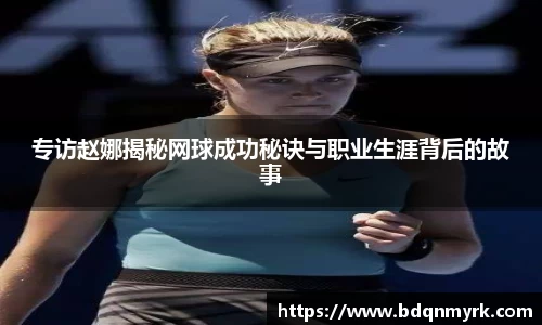 专访赵娜揭秘网球成功秘诀与职业生涯背后的故事