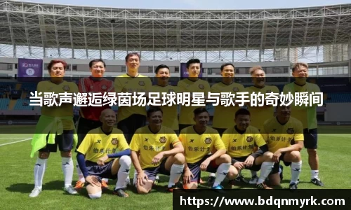 当歌声邂逅绿茵场足球明星与歌手的奇妙瞬间
