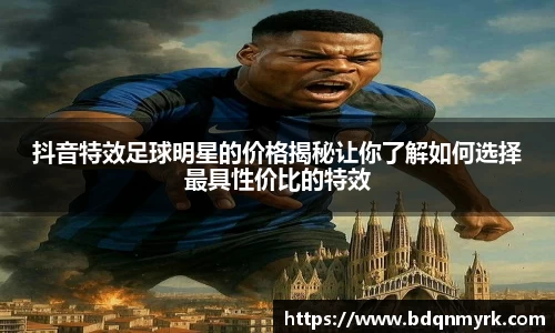 抖音特效足球明星的价格揭秘让你了解如何选择最具性价比的特效