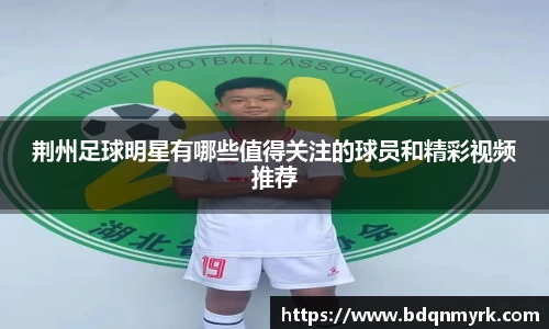 荆州足球明星有哪些值得关注的球员和精彩视频推荐