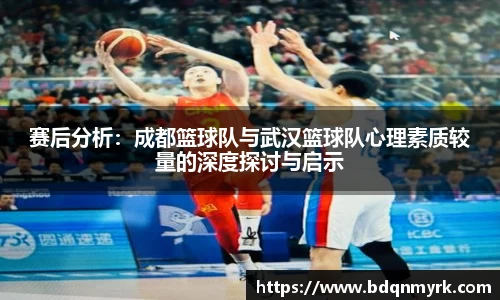 赛后分析：成都篮球队与武汉篮球队心理素质较量的深度探讨与启示