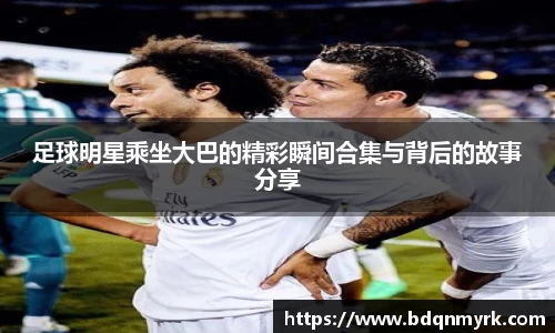 足球明星乘坐大巴的精彩瞬间合集与背后的故事分享